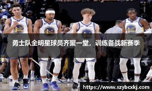 勇士队全明星球员齐聚一堂，训练备战新赛季