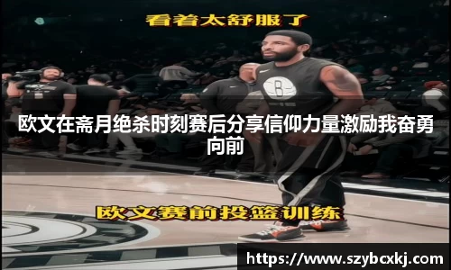 欧文在斋月绝杀时刻赛后分享信仰力量激励我奋勇向前