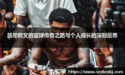 凯里欧文的篮球传奇之路与个人成长的深刻反思