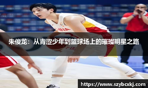 朱俊龙：从青涩少年到篮球场上的璀璨明星之路