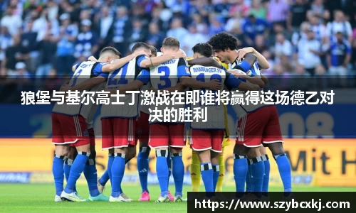 狼堡与基尔高士丁激战在即谁将赢得这场德乙对决的胜利