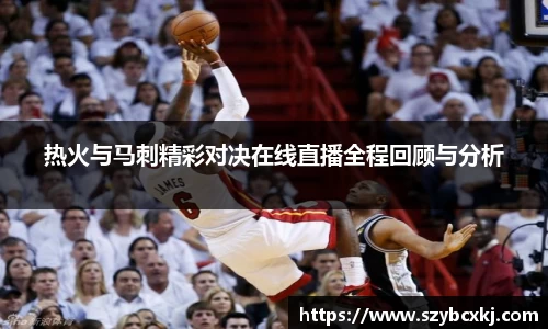 热火与马刺精彩对决在线直播全程回顾与分析