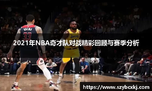 2021年NBA奇才队对战精彩回顾与赛季分析