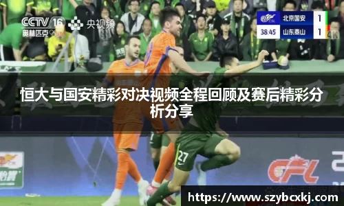 恒大与国安精彩对决视频全程回顾及赛后精彩分析分享