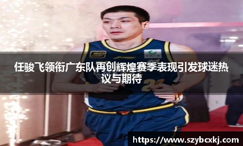 任骏飞领衔广东队再创辉煌赛季表现引发球迷热议与期待