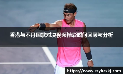 香港与不丹国歌对决视频精彩瞬间回顾与分析