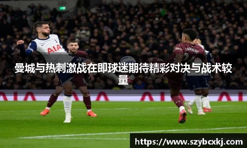 曼城与热刺激战在即球迷期待精彩对决与战术较量