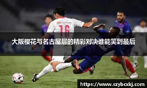 大阪樱花与名古屋层的精彩对决谁能笑到最后